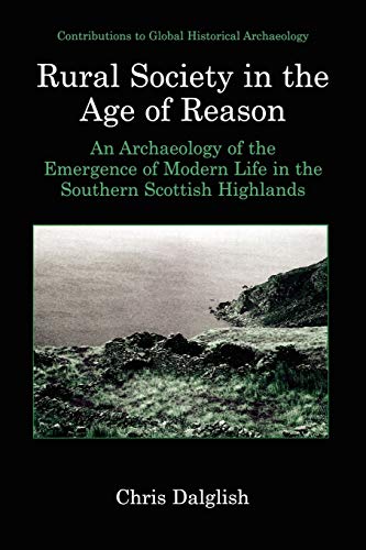 Rural Society in the Age of Reason: An Archaeology of the Emergence of Modern Life in the Southern Scottish Highlands (Contributions To Global Historical Archaeology)