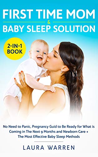 First Time Mom & Baby Sleep Solution 2-in-1 Book: No Need to Panic, Pregnancy Guide to Be Ready for What is Coming in The Next 9 Months and Newborn Care + The Most Effective Baby Sleep Methods