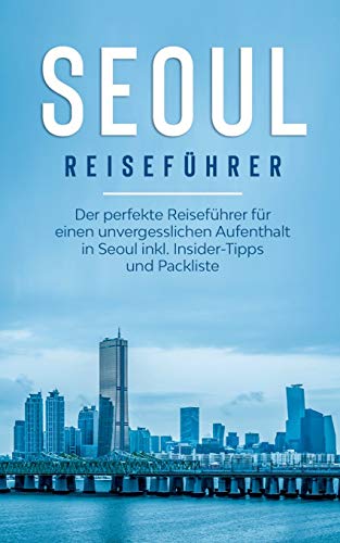 Seoul Reiseführer: Der perfekte Reiseführer für einen unvergesslichen Aufenthalt in Seoul inkl. Insider-Tipps und Packliste