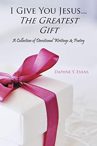 I Give You Jesus . . . The Greatest Gift: A Collection Of Devotional Writings & Poetry