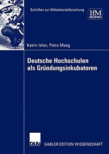 Deutsche Hochschulen als Gründungsinkubatoren (Schriften zur Mittelstandsforschung, 100, Band 100)