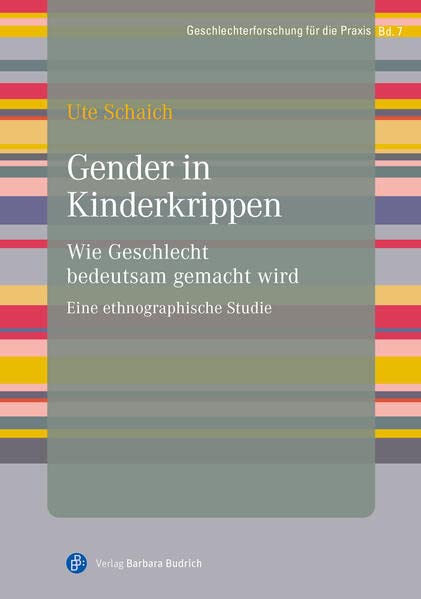 Gender in Kinderkrippen: Wie Geschlecht bedeutsam gemacht wird. Eine ethnographische Studie (Geschlechterforschung für die Praxis)