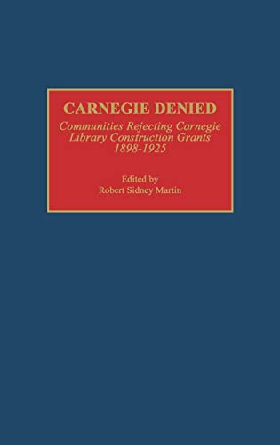Carnegie Denied: Communities Rejecting Carnegie Library Construction Grants, 1898-1925 (Beta Phi Mu Monograph)