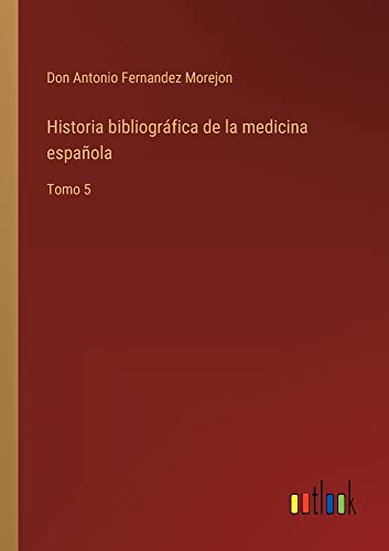 Historia bibliográfica de la medicina española: Tomo 5