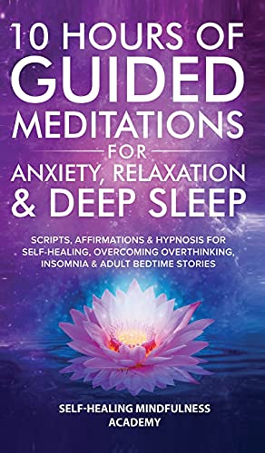 10 Hours Of Guided Meditations For Anxiety, Relaxation & Deep Sleep: Scripts, Affirmations & Hypnosis For Self-Healing, Overcoming Overthinking, Insomnia & Adult Bedtime Stories