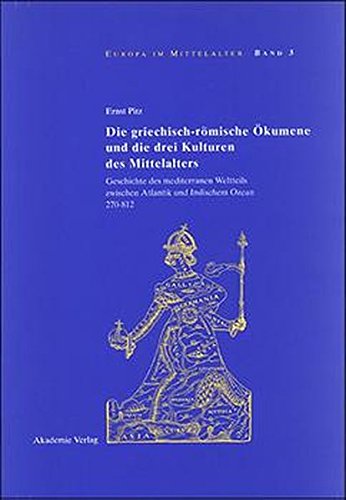 Die griechisch-römische Ökumene und die drei Kulturen des Mittelalters: Geschichte des mediterranen Weltteils zwischen Atlantik und Indischem Ozean 270-812 (Europa im Mittelalter, Band 3)