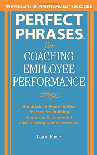 Perfect Phrases for Coaching Employee Performance: Hundreds of Ready-to-Use Phrases for Building Employee Engagement and Creating Star Performers
