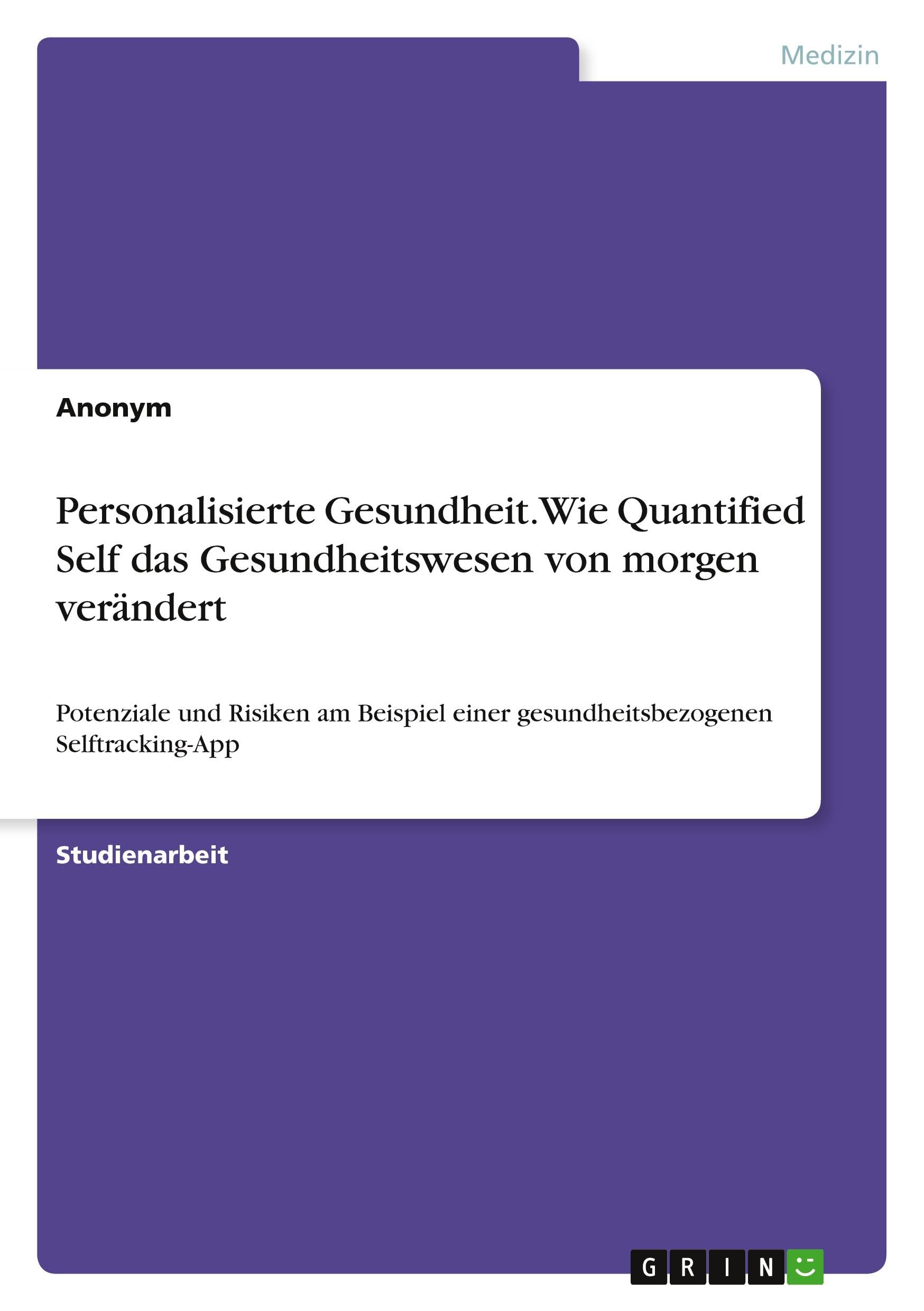 Personalisierte Gesundheit. Wie Quantified Self das Gesundheitswesen von morgen verändert: Potenziale und Risiken am Beispiel einer gesundheitsbezogenen Selftracking-App
