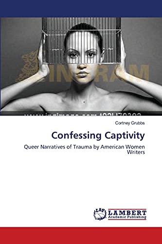 Confessing Captivity: Queer Narratives of Trauma by American Women Writers