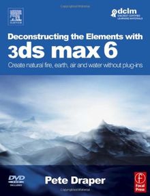 Deconstructing the Elements with 3ds max 6, w. DVD-ROM: Create Natural Fire, Earth, Air and Water Without Plug-ins