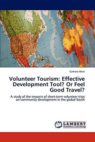 Volunteer Tourism: Effective Development Tool? Or Feel Good Travel?: A study of the impacts of short-term volunteer trips on community development in the global South