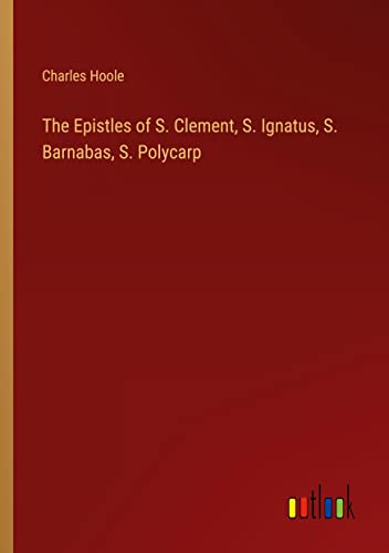 The Epistles of S. Clement, S. Ignatus, S. Barnabas, S. Polycarp