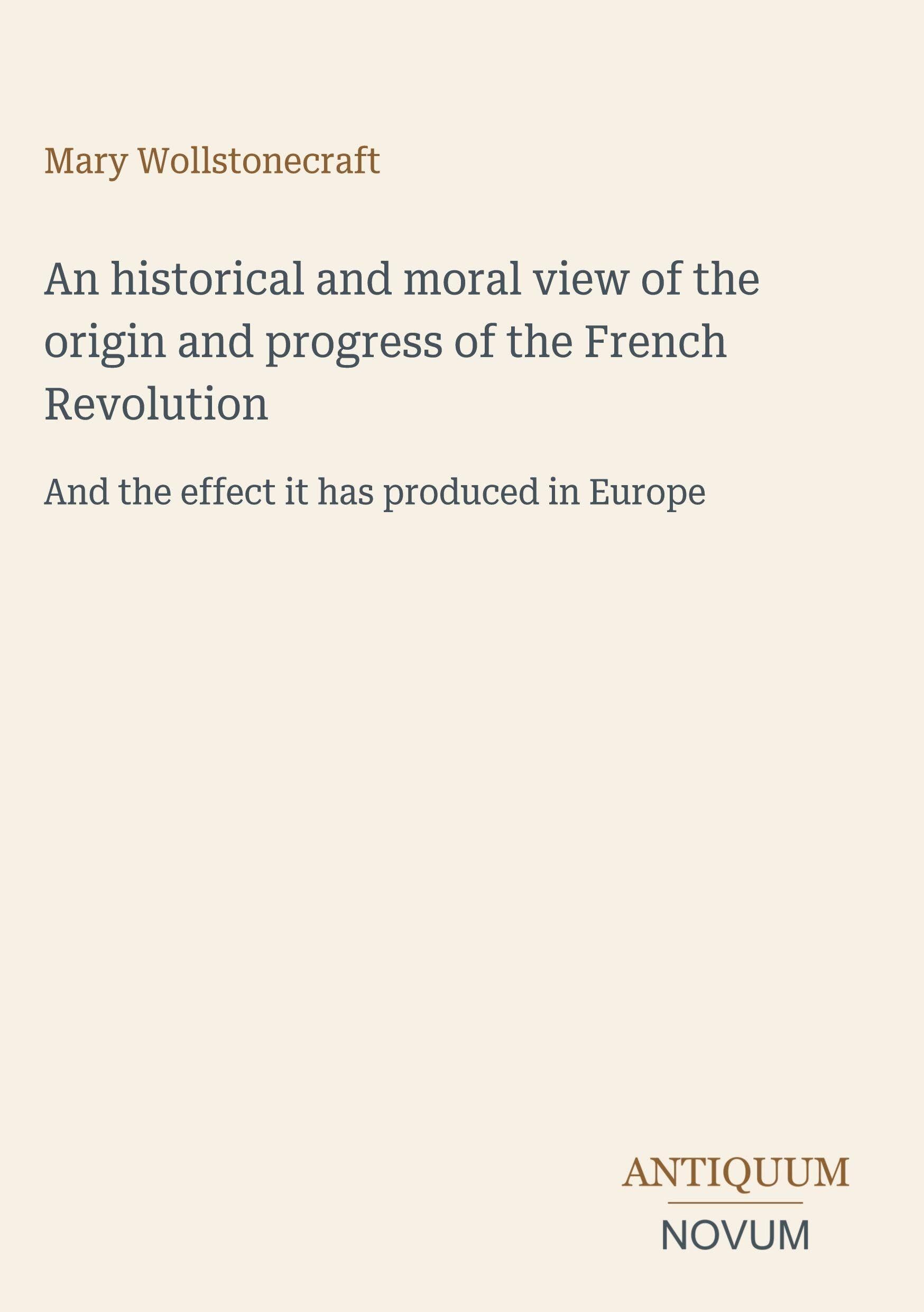 An historical and moral view of the origin and progress of the French Revolution