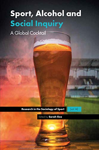 Sport, Alcohol and Social Inquiry: A Global Cocktail (Research in the Sociology of Sport, 14, Band 14)