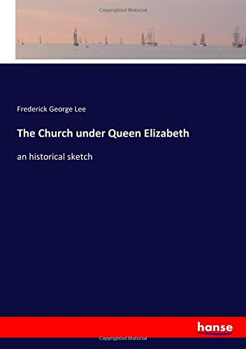 The Church under Queen Elizabeth: an historical sketch
