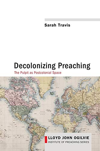 Decolonizing Preaching: Decolonizing Preaching The Pulpit as Postcolonial Space (Lloyd John Ogilvie Institute of Preaching, Band 6)