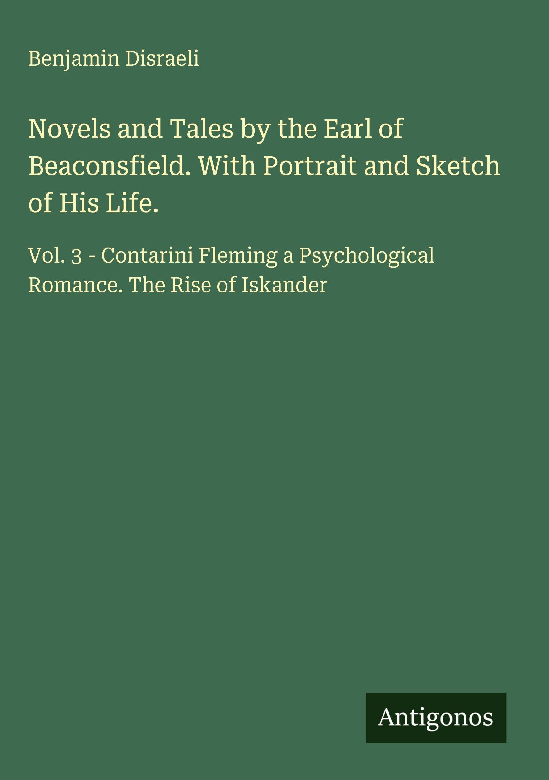 Novels and Tales by the Earl of Beaconsfield. With Portrait and Sketch of His Life.: Vol. 3 - Contarini Fleming a Psychological Romance. The Rise of Iskander