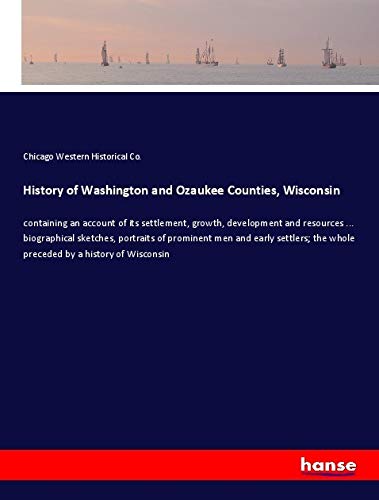 History of Washington and Ozaukee Counties, Wisconsin: containing an account of its settlement, growth, development and resources ... biographical ... the whole preceded by a history of Wisconsin