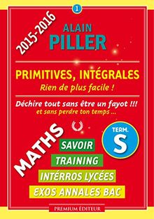 Maths terminale S : savoir, training, interros lycées, exos annales bac. Vol. 1. Primitives, intégrales : rien de plus facile !