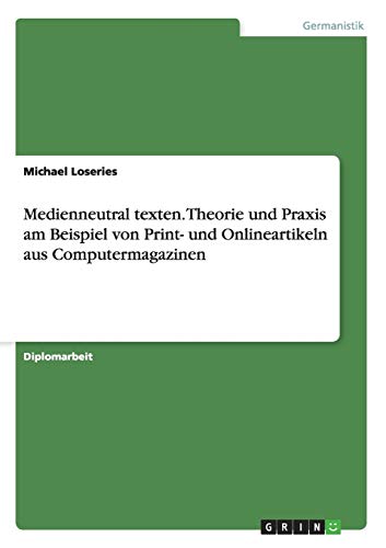 Medienneutral texten. Theorie und Praxis am Beispiel von Print- und Onlineartikeln aus Computermagazinen: Diplomarbeit