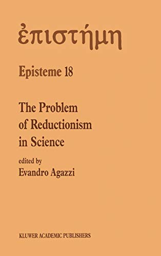 The Problem of Reductionism in Science: (Colloquium of the Swiss Society of Logic and Philosophy of Science, Zürich, May 18–19, 1990) (Episteme, 18, Band 18)