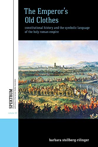 Emperor's Old Clothes: Constitutional History and the Symbolic Language of the Holy Roman Empire (Spektrum: Publications of the German Studies Association, Band 10)