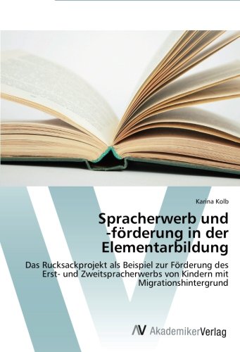 Spracherwerb und -förderung in der Elementarbildung: Das Rucksackprojekt als Beispiel zur Förderung des Erst- und Zweitspracherwerbs von Kindern mit Migrationshintergrund