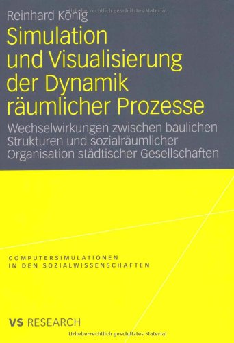 Simulation Und Visualisierung Der Dynamik Räumlicher Prozesse: Wechselwirkungen zwischen baulichen Strukturen und sozialräumlicher Organisation . . . ... in den Sozialwissenschaften)