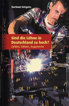 Sind die Löhne in Deutschland zu hoch?: Zahlen, Fakten, Argumente