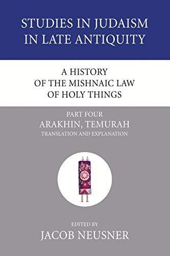 A History of the Mishnaic Law of Holy Things, Part 4: Arakhin, Temurah: Translation and Explanation (Studies in Judaism in Late Antiquity)