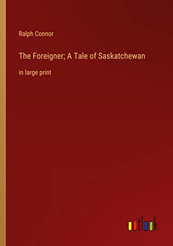 The Foreigner; A Tale of Saskatchewan: in large print