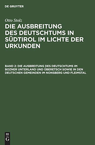 Otto Stolz: Die Ausbreitung des Deutschtums in Südtirol im Lichte der Urkunden / Die Ausbreitung des Deutschtums im Bozner Unterland und Überetsch ... deutschen Gemeinden im Nonsberg und Fleimstal