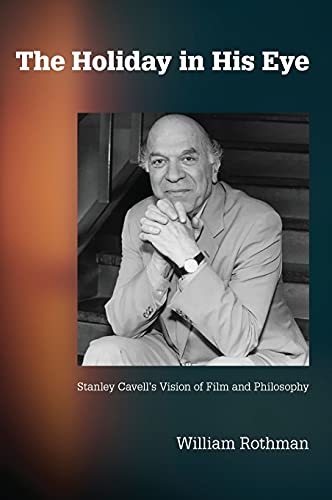 The Holiday in His Eye: Stanley Cavell's Vision of Film and Philosophy (Suny Series, Horizons of Cinema)