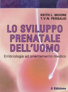Lo sviluppo prenatale dell'uomo. Embriologia ad orienatmento clinico