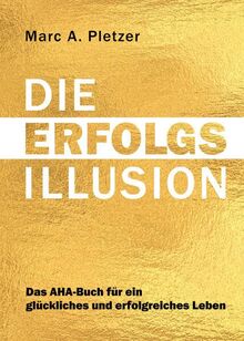 DIE ERFOLGS-Illusion: Das AHA-Buch für ein glückliches und erfolgreiches Leben