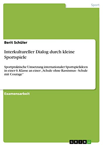 Interkultureller Dialog durch kleine Sportspiele: Sportpraktische Umsetzung internationaler Sportspielideen in einer 6. Klasse an einer ¿Schule ohne Rassismus - Schule mit Courage¿