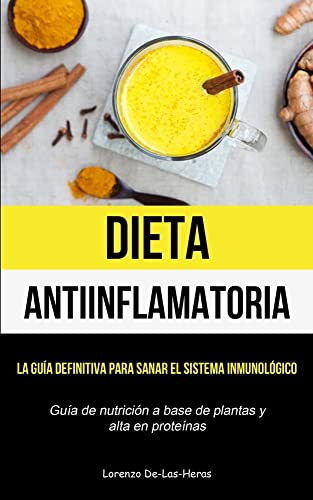 Dieta Antiinflamatoria: La guía definitiva para sanar el sistema inmunológico (Guía de nutrición a base de plantas y alta en proteínas)