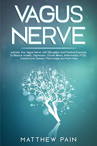 VAGUS NERVE: Activate Your Vagus Nerve with Stimulation and Practical Exercises to Reduce Anxiety, Depression, Chronic Illness, Inflammation, PTSD, Autoimmune Disease, Fibromyalgia and Much More
