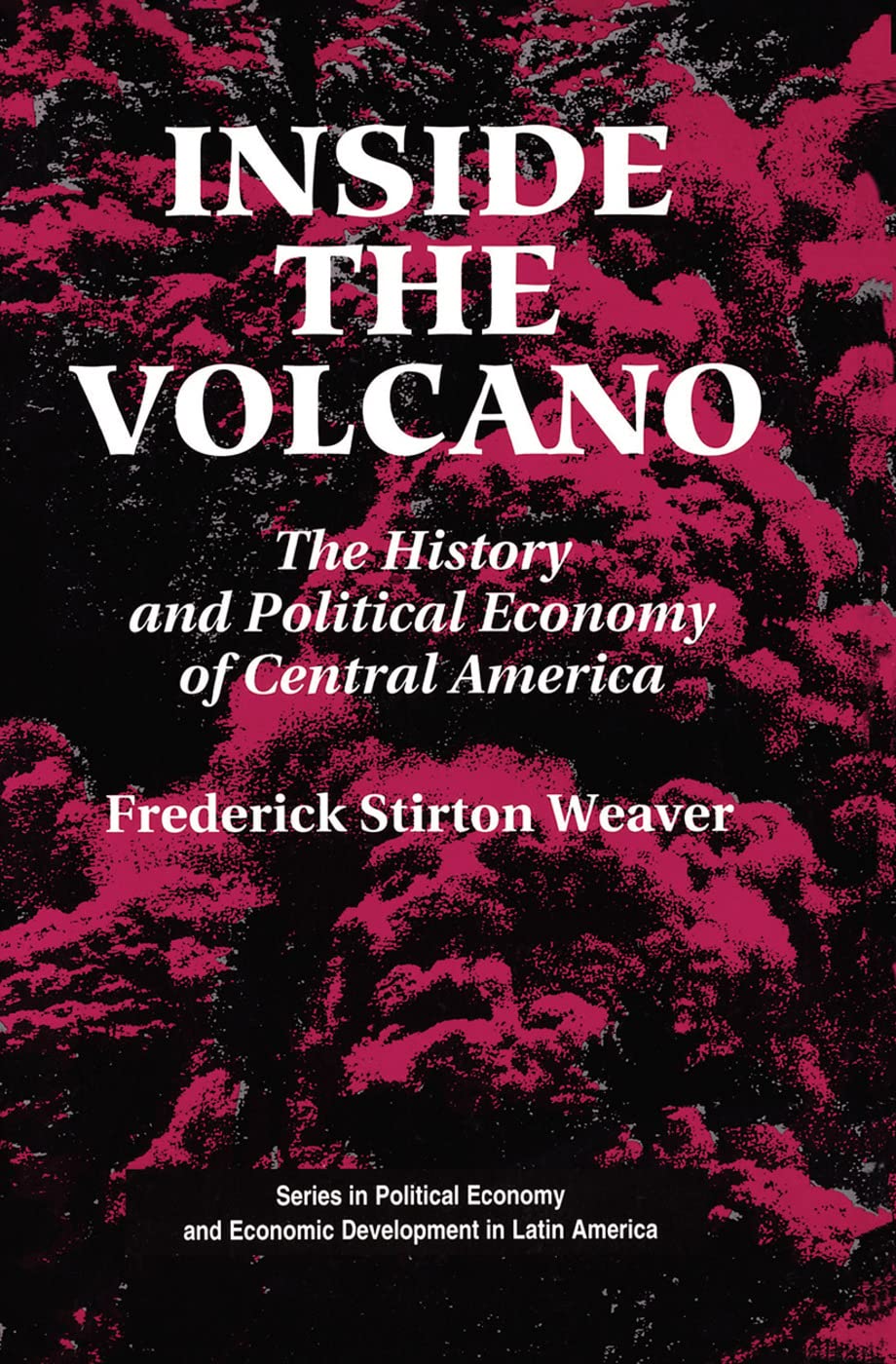 Inside The Volcano: The History And Political Economy Of Central America (Series in Political Economy and Economic Development in Latin America)