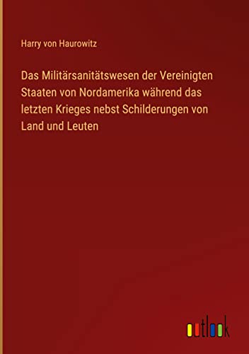 Das Militärsanitätswesen der Vereinigten Staaten von Nordamerika während das letzten Krieges nebst Schilderungen von Land und Leuten
