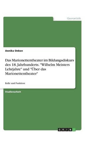Das Marionettentheater im Bildungsdiskurs des 18. Jahrhunderts. Wilhelm Meisters Lehrjahre und Über das Marionettentheater: Rolle und Funktion