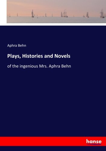 Plays, Histories and Novels: of the ingenious Mrs. Aphra Behn
