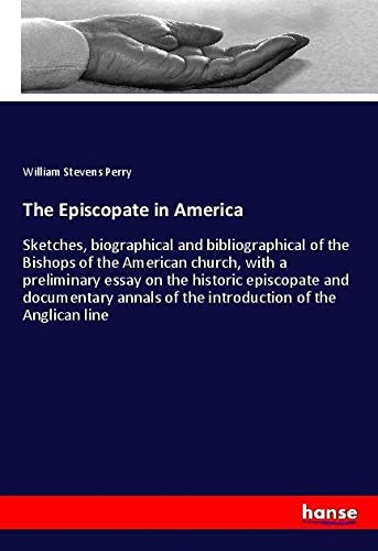 The Episcopate in America: Sketches, biographical and bibliographical of the Bishops of the American church, with a preliminary essay on the historic ... of the introduction of the Anglican line