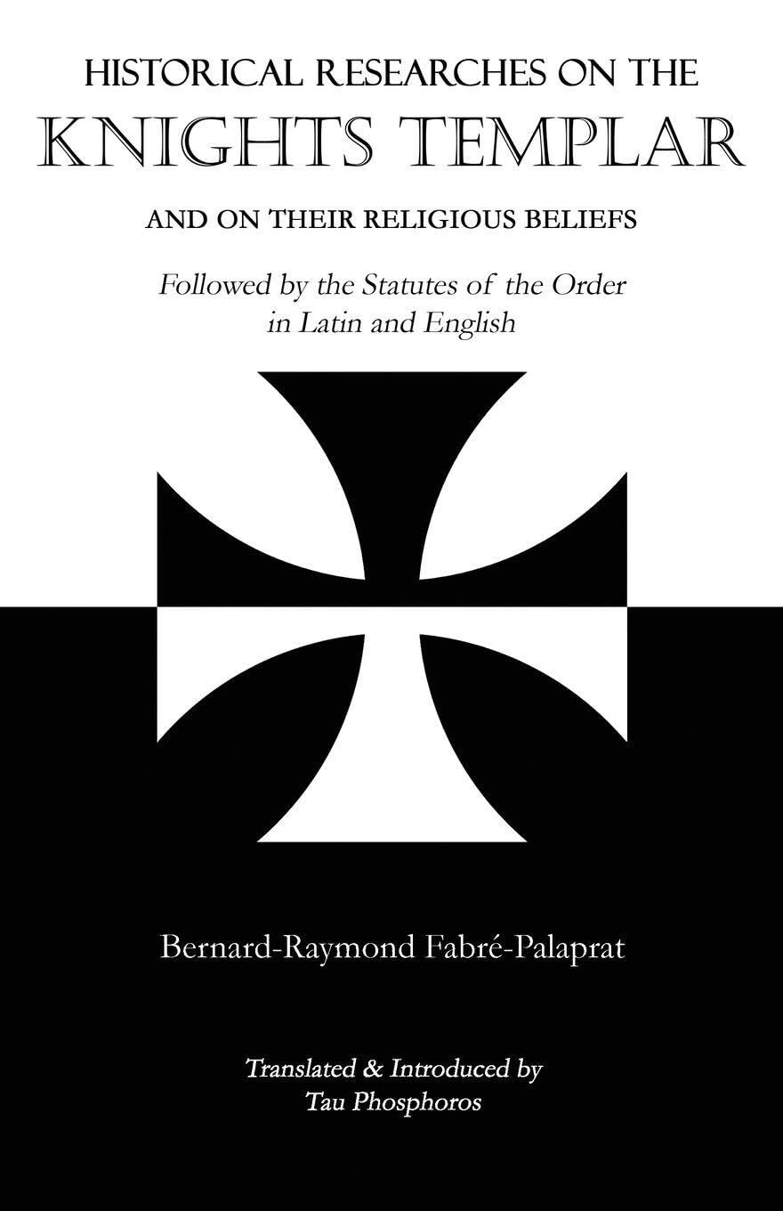 Historical Researches on the Knights Templar and on Their Religious Beliefs