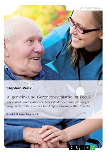 Allgemein- und Gerontopsychiatrie im Focus: Interessante und spannende Arbeitsfelder der Sozialpädagogik vorgestellt am Beispiel des Isar-Amper-Klinikums München Ost