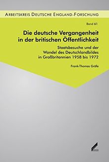 Die deutsche Vergangenheit in der britischen Öffentlichkeit: Staatsbesuche und der Wandel des Deutschlandbildes in Großbritannien 1958 bis 1972 (Beiträge zur England-Forschung)