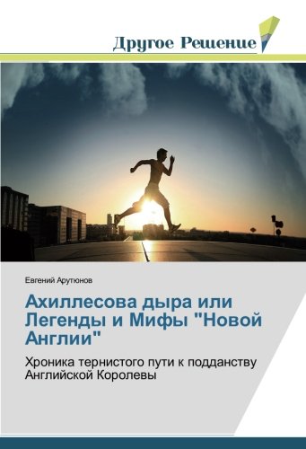 Ахиллесова дыра или Легенды и Мифы Новой Англии: Хроника тернистого пути к подданству Английской Королевы: Hronika ternistogo puti k poddanstwu Anglijskoj Korolewy