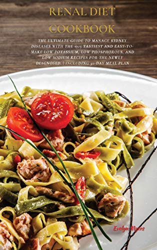 Renal Diet Cookbook: The Ultimate Guide To Manage Kidney Diseases With The +125 Tastiest and Easy-To-Make Low Potassium, Low Phosphorous, And Low ... Newly Diagnosed. | INCLUDING 30-Day Meal Plan