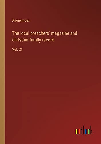 The local preachers' magazine and christian family record: Vol. 21