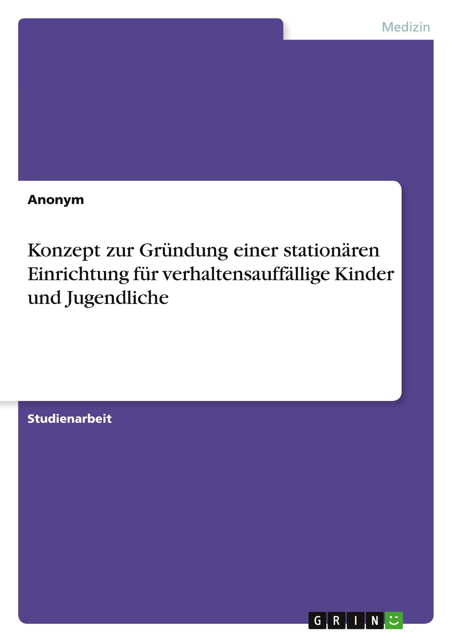 Konzept zur Gründung einer stationären Einrichtung für verhaltensauffällige Kinder und Jugendliche